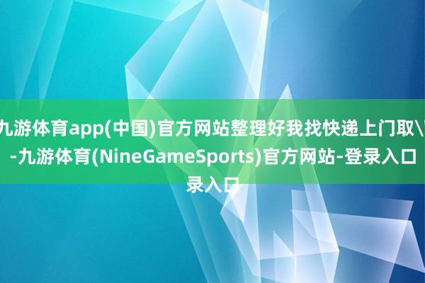 九游体育app(中国)官方网站整理好我找快递上门取