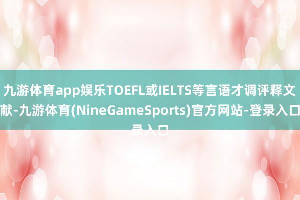 九游体育app娱乐TOEFL或IELTS等言语才调评释文献-九游体育(NineGameSports)官方网站-登录入口