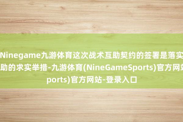 Ninegame九游体育这次战术互助契约的签署是落实苏信对口互助的求实举措-九游体育(NineGameSports)官方网站-登录入口