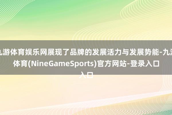 九游体育娱乐网展现了品牌的发展活力与发展势能-九游体育(NineGameSports)官方网站-登录入口