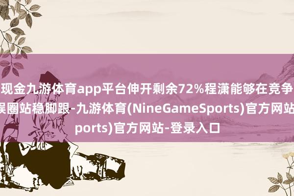 现金九游体育app平台伸开剩余72%程潇能够在竞争热烈的文娱圈站稳脚跟-九游体育(NineGameSports)官方网站-登录入口