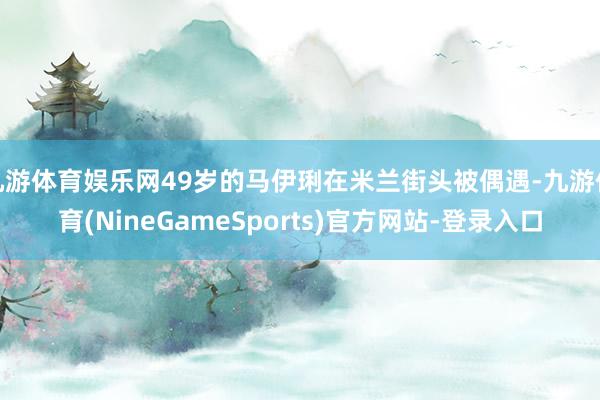 九游体育娱乐网49岁的马伊琍在米兰街头被偶遇-九游体育(NineGameSports)官方网站-登录入口