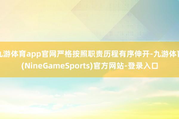 九游体育app官网严格按照职责历程有序伸开-九游体育(NineGameSports)官方网站-登录入口