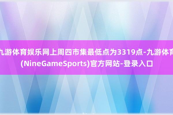 九游体育娱乐网上周四市集最低点为3319点-九游体育(NineGameSports)官方网站-登录入口