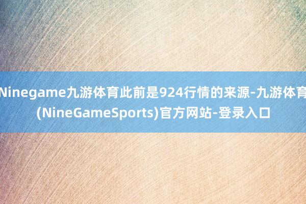 Ninegame九游体育此前是924行情的来源-九游体育(NineGameSports)官方网站-登录入口