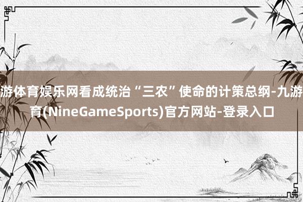 九游体育娱乐网看成统治“三农”使命的计策总纲-九游体育(NineGameSports)官方网站-登录入口