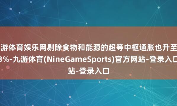 九游体育娱乐网剔除食物和能源的超等中枢通胀也升至3.3%-九游体育(NineGameSports)官方网站-登录入口