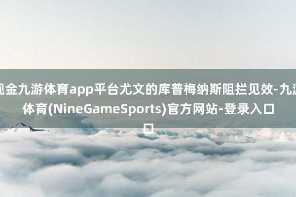 现金九游体育app平台尤文的库普梅纳斯阻拦见效-九游体育(NineGameSports)官方网站-登录入口