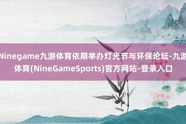 Ninegame九游体育依期举办灯光节与环保论坛-九游体育(NineGameSports)官方网站-登录入口