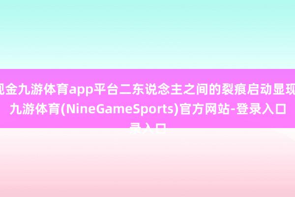 现金九游体育app平台二东说念主之间的裂痕启动显现-九游体育(NineGameSports)官方网站-登录入口
