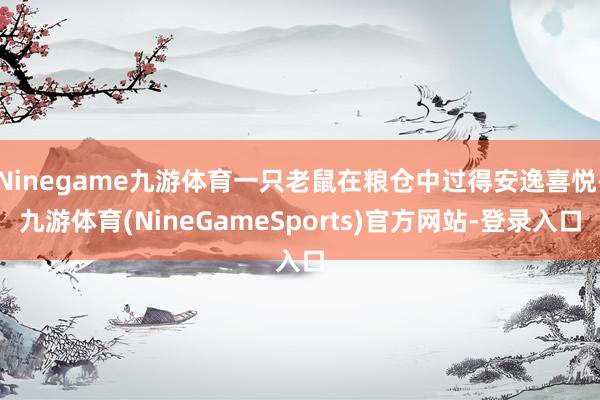 Ninegame九游体育一只老鼠在粮仓中过得安逸喜悦-九游体育(NineGameSports)官方网站-登录入口