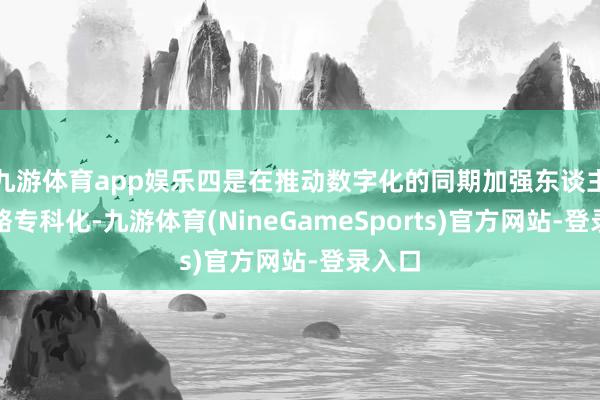 九游体育app娱乐四是在推动数字化的同期加强东谈主的才略专科化-九游体育(NineGameSports)官方网站-登录入口