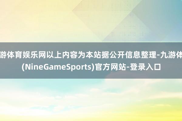 九游体育娱乐网以上内容为本站据公开信息整理-九游体育(NineGameSports)官方网站-登录入口