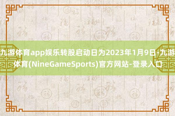 九游体育app娱乐转股启动日为2023年1月9日-九游体育(NineGameSports)官方网站-登录入口