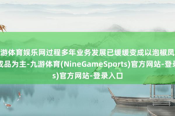 九游体育娱乐网过程多年业务发展已缓缓变成以泡椒凤爪等肉成品为主-九游体育(NineGameSports)官方网站-登录入口