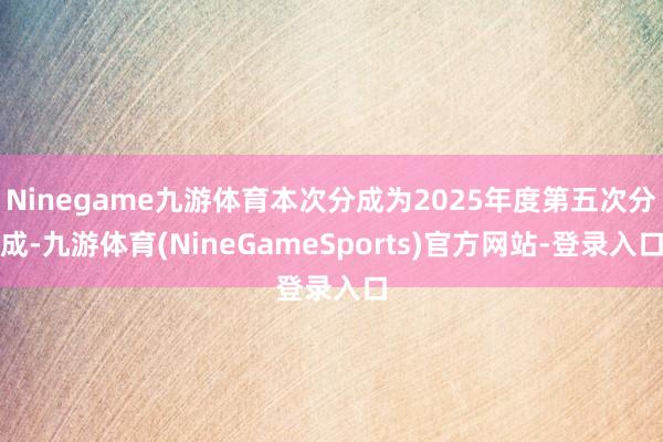 Ninegame九游体育本次分成为2025年度第五次分成-九游体育(NineGameSports)官方网站-登录入口