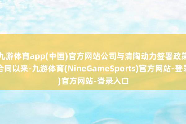 九游体育app(中国)官方网站公司与清陶动力签署政策协作合同以来-九游体育(NineGameSports)官方网站-登录入口