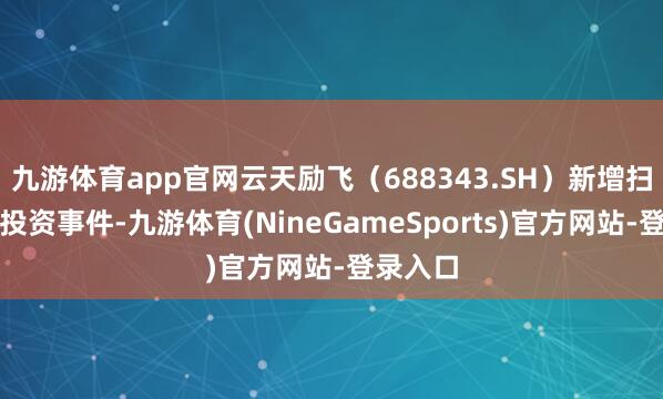 九游体育app官网云天励飞（688343.SH）新增扫数对外投资事件-九游体育(NineGameSports)官方网站-登录入口