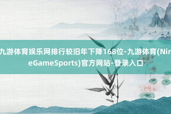 九游体育娱乐网排行较旧年下降168位-九游体育(NineGameSports)官方网站-登录入口