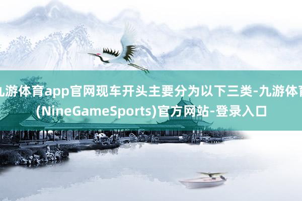 九游体育app官网现车开头主要分为以下三类-九游体育(NineGameSports)官方网站-登录入口