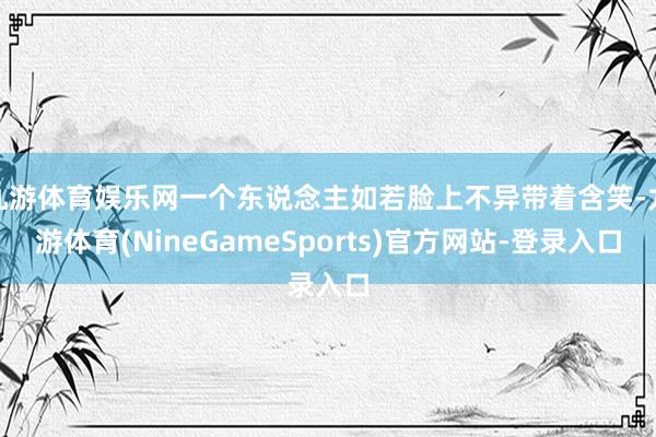 九游体育娱乐网一个东说念主如若脸上不异带着含笑-九游体育(NineGameSports)官方网站-登录入口