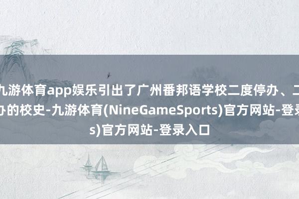 九游体育app娱乐引出了广州番邦语学校二度停办、二度复办的校史-九游体育(NineGameSports)官方网站-登录入口
