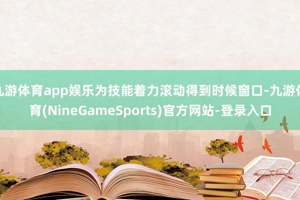 九游体育app娱乐为技能着力滚动得到时候窗口-九游体育(NineGameSports)官方网站-登录入口