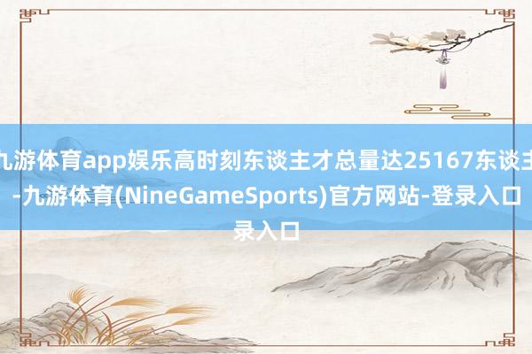 九游体育app娱乐高时刻东谈主才总量达25167东谈主-九游体育(NineGameSports)官方网站-登录入口